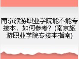 南京旅游职业学院能不能专接本，如何参考？(南京旅游职业学院专接本指南)