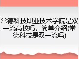 常德科技职业技术学院是双一流高校吗，简单介绍(常德科技是双一流吗)