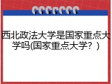 西北政法大学是国家重点大学吗(国家重点大学？)