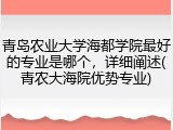 青岛农业大学海都学院最好的专业是哪个，详细阐述(青农大海院优势专业)