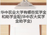 华中农业大学有哪些奖学金和助学金呢(华中农大奖学金助学金)