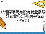郑州商学院有没有就业指导，好就业吗(郑州商学院就业指导)