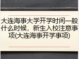 大连海事大学开学时间一般什么时候，新生入校注意事项(大连海事开学事项)