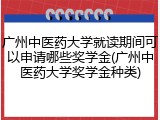 广州中医药大学就读期间可以申请哪些奖学金(广州中医药大学奖学金种类)