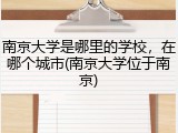南京大学是哪里的学校，在哪个城市(南京大学位于南京)