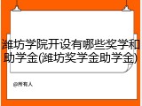 潍坊学院开设有哪些奖学和助学金(潍坊奖学金助学金)