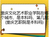 重庆文化艺术职业学院在哪个城市，是本科吗，第几批(重庆艺职院是本科吗)