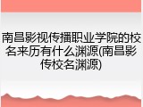 南昌影视传播职业学院的校名来历有什么渊源(南昌影传校名渊源)