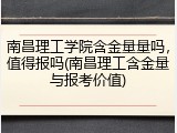 南昌理工学院含金量量吗，值得报吗(南昌理工含金量与报考价值)
