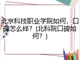北京科技职业学院如何，口碑怎么样？(北科院口碑如何？)