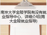 南京大学金陵学院有没有就业指导中心，详细介绍(南大金陵就业指导)