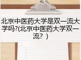 北京中医药大学是双一流大学吗?(北京中医药大学双一流？)
