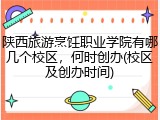 陕西旅游烹饪职业学院有哪几个校区，何时创办(校区及创办时间)