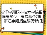浙江宇翔职业技术学院招生编码多少，隶属哪个部门(浙江宇翔招生编码部门)