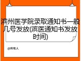 滨州医学院录取通知书一般几号发放(滨医通知书发放时间)