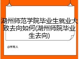 湖州师范学院毕业生就业大致去向如何(湖州师院毕业生去向)