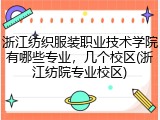 浙江纺织服装职业技术学院有哪些专业，几个校区(浙江纺院专业校区)