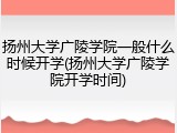 扬州大学广陵学院一般什么时候开学(扬州大学广陵学院开学时间)