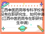 江西中医药高等专科学校有没有在职研究生，如何申请(江西中医药高专在职研究生申请)