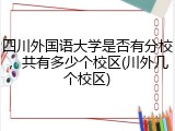 四川外国语大学是否有分校，共有多少个校区(川外几个校区)