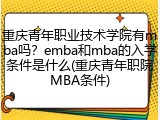 重庆青年职业技术学院有mba吗？emba和mba的入学条件是什么(重庆青年职院MBA条件)