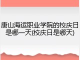 唐山海运职业学院的校庆日是哪一天(校庆日是哪天)