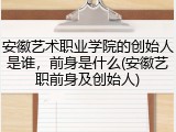 安徽艺术职业学院的创始人是谁，前身是什么(安徽艺职前身及创始人)