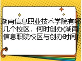 湖南信息职业技术学院有哪几个校区，何时创办(湖南信息职院校区与创办时间)