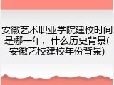 安徽艺术职业学院建校时间是哪一年，什么历史背景(安徽艺校建校年份背景)