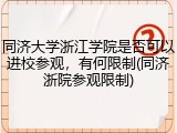 同济大学浙江学院是否可以进校参观，有何限制(同济浙院参观限制)