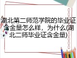 湖北第二师范学院的毕业证含金量怎么样，为什么(湖北二师毕业证含金量)