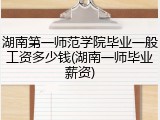湖南第一师范学院毕业一般工资多少钱(湖南一师毕业薪资)