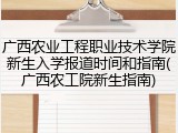 广西农业工程职业技术学院新生入学报道时间和指南(广西农工院新生指南)