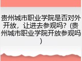贵州城市职业学院是否对外开放，让进去参观吗？(贵州城市职业学院开放参观吗)
