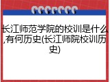 长江师范学院的校训是什么,有何历史(长江师院校训历史)