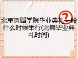 北京舞蹈学院毕业典礼一般什么时候举行(北舞毕业典礼时间)