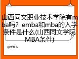 山西同文职业技术学院有mba吗？emba和mba的入学条件是什么(山西同文学院MBA条件)