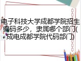 电子科技大学成都学院招生编码多少，隶属哪个部门(成电成都学院代码部门)
