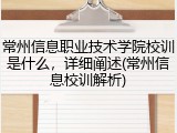 常州信息职业技术学院校训是什么，详细阐述(常州信息校训解析)