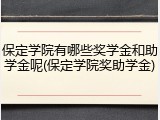 保定学院有哪些奖学金和助学金呢(保定学院奖助学金)