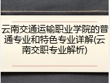 云南交通运输职业学院的普通专业和特色专业详解(云南交职专业解析)