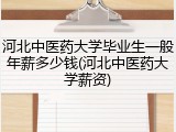 河北中医药大学毕业生一般年薪多少钱(河北中医药大学薪资)