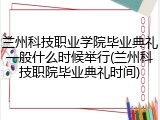 兰州科技职业学院毕业典礼一般什么时候举行(兰州科技职院毕业典礼时间)