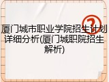 厦门城市职业学院招生计划详细分析(厦门城职院招生解析)
