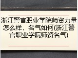 浙江警官职业学院师资力量怎么样，名气如何(浙江警官职业学院师资名气)