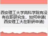 西安理工大学高科学院有没有在职研究生，如何申请(西安理工大在职研申请)