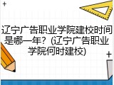 辽宁广告职业学院建校时间是哪一年？(辽宁广告职业学院何时建校)