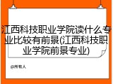 江西科技职业学院读什么专业比较有前景(江西科技职业学院前景专业)