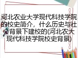 河北农业大学现代科技学院的校史简介，什么历史与社会背景下建校的(河北农大现代科技学院校史背景)