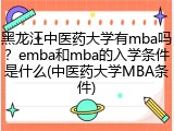 黑龙江中医药大学有mba吗？emba和mba的入学条件是什么(中医药大学MBA条件)